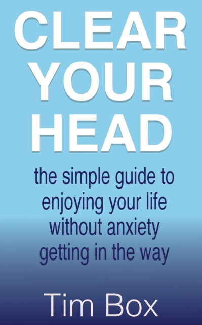 Clear Your Head : the simple guide to enjoying your life without anxiety getting in the way, Paperback / softback Book