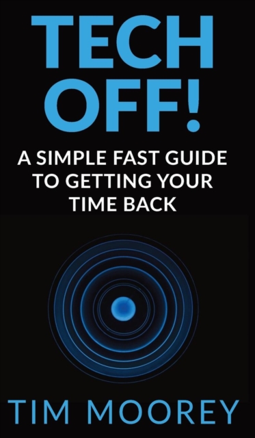 Tech Off! : A Simple Fast Guide To Getting Your Time Back, Hardback Book