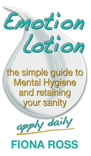 Emotion Lotion : the simple guide to Mental Hygiene and retaining your sanity, Hardback Book