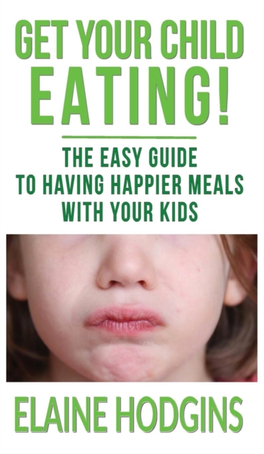 Get Your Child Eating : The Easy Guide To Having Happier Meals With Your Kids, Hardback Book