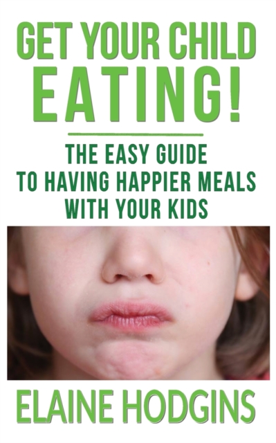 Get Your Child Eating : The Easier Guide To Having Happier Meals With Your Kids, Paperback / softback Book