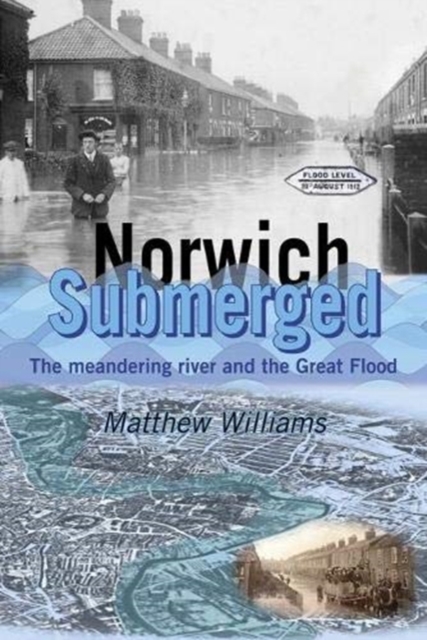 Norwich Submerged : The meandering river and the Great Flood, Paperback / softback Book