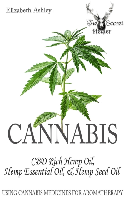 Cannabis: High CBD Hemp, Hemp Essential Oil and Hemp Seed Oil : The Cannabis Medicines of Aromatherapy's Own Medical Marijuana, EPUB eBook