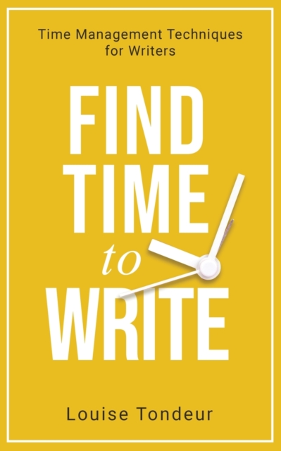 Find Time to Write : Time Management Techniques for Writers, Paperback / softback Book