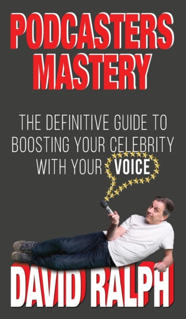 Podcasters Mastery : The definitive guide to boosting your celebrity with your voice, Hardback Book