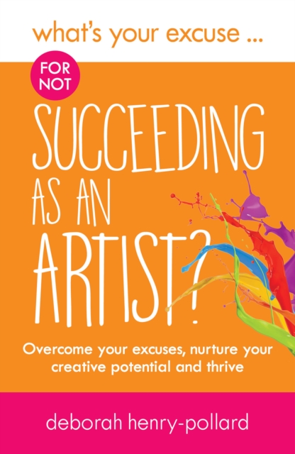 What's Your Excuse for not Succeeding as an Artist? : Overcome your excuses, nurture your creative potential and thrive, Paperback / softback Book