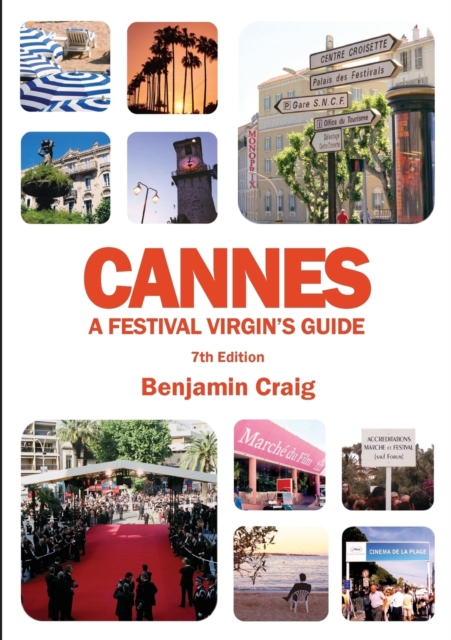 Cannes - A Festival Virgin's Guide (7th Edition) : Attending the Cannes Film Festival, for Filmmakers and Film Industry Professionals, Paperback / softback Book