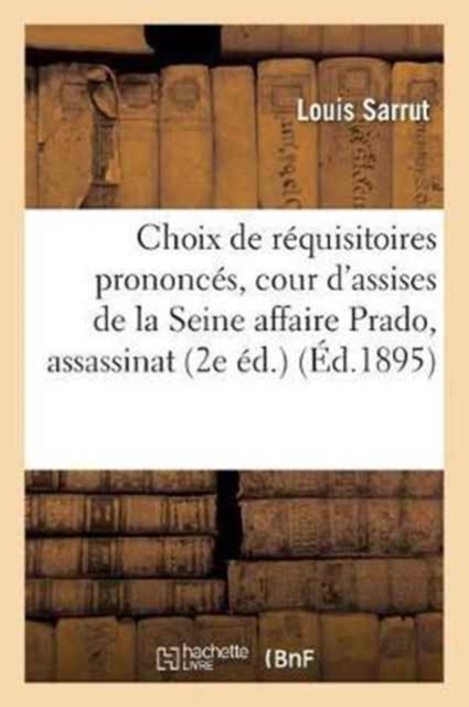 Choix de R?quisitoires Prononc?s ? La Cour d'Assises de la Seine: Affaire Prado, Assassinat Et Vol : Assassinat Du Boulevard St-Germain, Caporal Geornay, Crime d'Auteuil, Assassinat Et Vol,, Paperback / softback Book