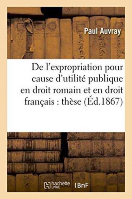 de l'Expropriation Pour Cause d'Utilite Publique En Droit Romain Et En Droit Francais: These, Paperback / softback Book