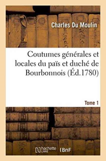 Coutumes G?n?rales Et Locales Du Pa?s Et Duch? de Bourbonnois. Tome 1, Paperback / softback Book