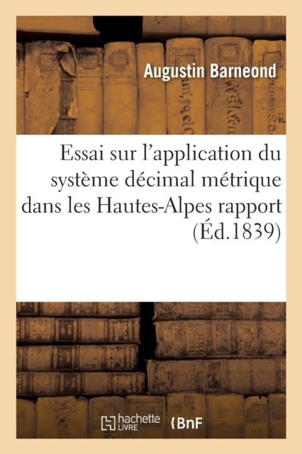 Essai Sur l'Application Du Systeme Decimal Metrique Dans Les Hautes-Alpes, Anciens Poids Et Mesures, Paperback / softback Book