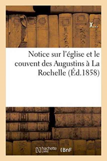 Notice Sur l'Eglise Et Le Couvent Des Augustins A La Rochelle, Paperback / softback Book