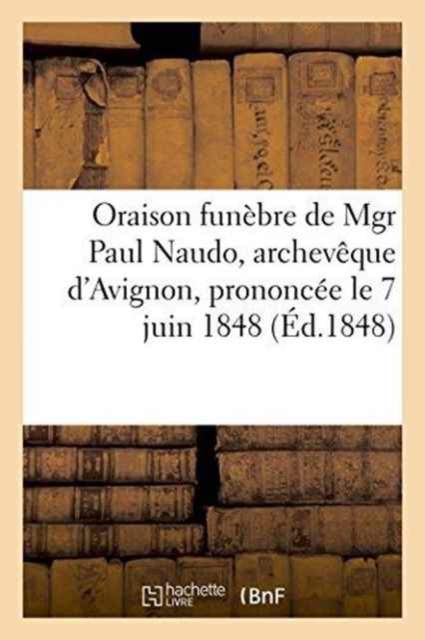 Oraison Funebre de Mgr Paul Naudo, Archeveque d'Avignon, Prononcee Le 7 Juin 1848, Dans La Metropole, Paperback / softback Book