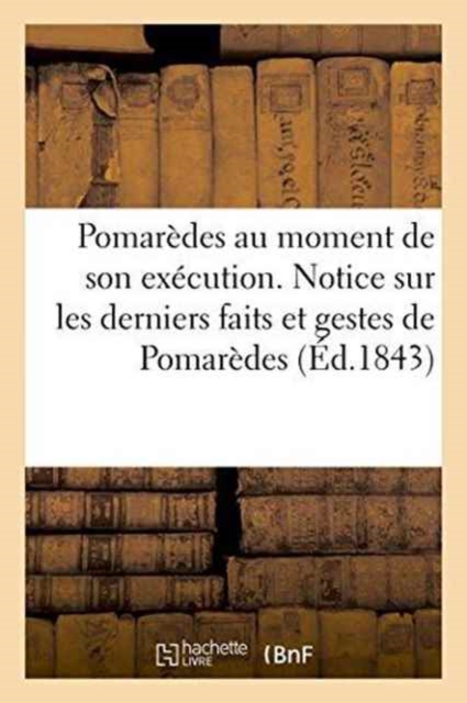 Pomaredes Au Moment de Son Execution. Notice Sur Les Derniers Faits Et Gestes de Pomaredes, Paperback / softback Book