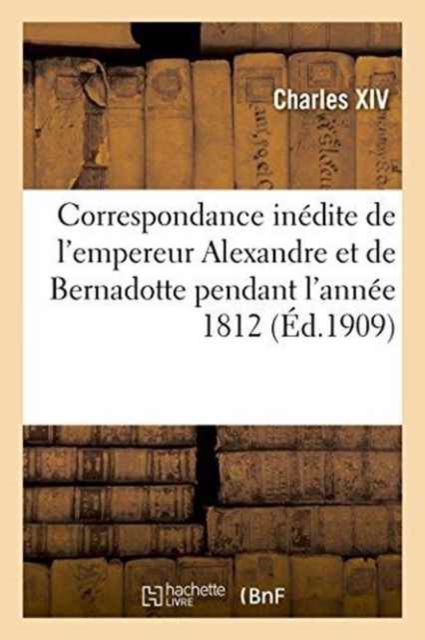 Correspondance In?dite de l'Empereur Alexandre Et de Bernadotte Pendant l'Ann?e 1812 Publi?e Par X, Paperback / softback Book