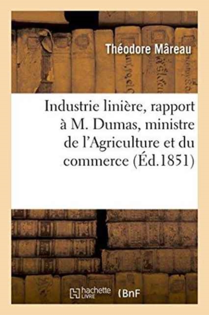 Industrie Liniere, Rapport A M. Dumas, Ministre de l'Agriculture Et Du Commerce, Paperback / softback Book