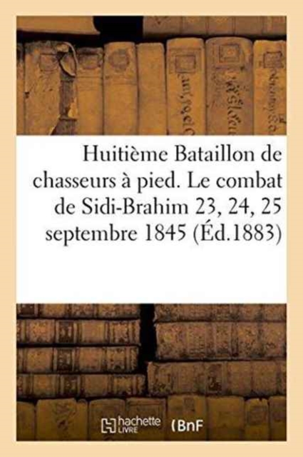 Huitieme Bataillon de Chasseurs A Pied. Le Combat de Sidi-Brahim 23, 24, 25 Septembre 1845, Paperback / softback Book