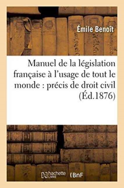 Manuel de la Legislation Francaise A l'Usage de Tout Le Monde Comprenant Un Precis de Droit Civil, Paperback / softback Book