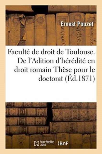 Faculte de Droit de Toulouse. de l'Adition d'Heredite En Droit Romain These Pour Le Doctorat, Paperback / softback Book