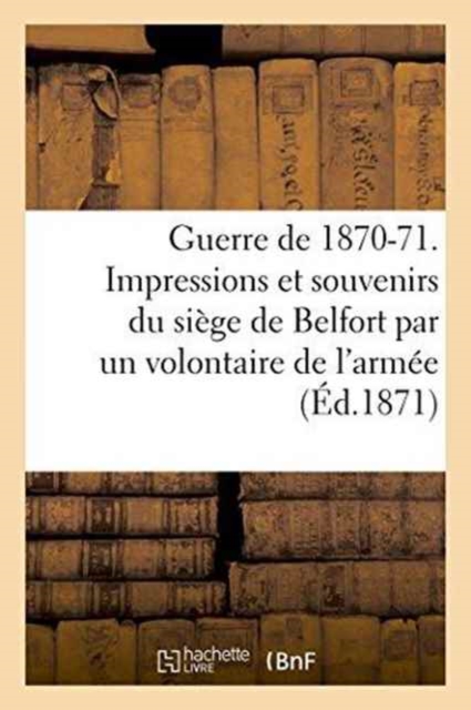 Guerre de 1870-71. Impressions Et Souvenirs Du Siege de Belfort, Avec Une Carte, Des Notes, Paperback / softback Book