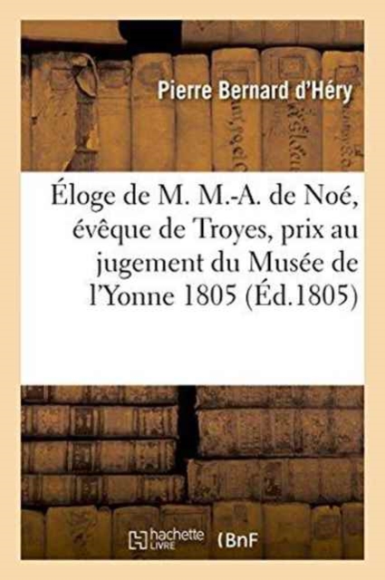 ?loge de M. M.-A. de No?, ?v?que de Troyes, Prix Au Jugement Du Mus?e de l'Yonne 1805, Paperback / softback Book