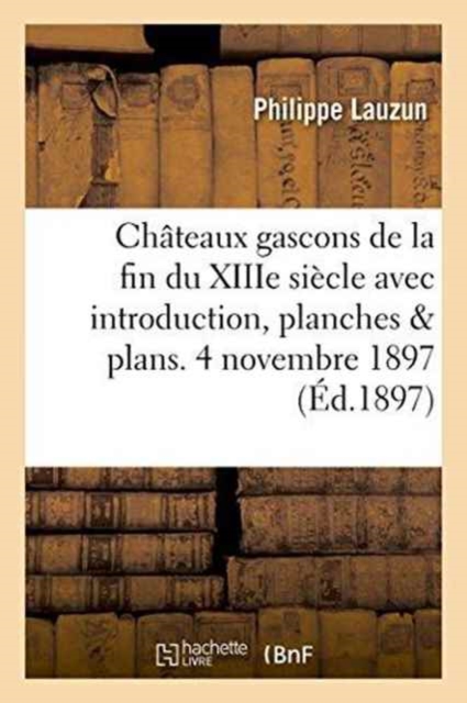 Ch?teaux Gascons de la Fin Du Xiiie Si?cle Avec Introduction, Planches Et Plans. 4 Novembre 1897., Paperback / softback Book