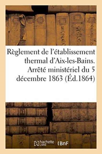 Reglement de l'Etablissement Thermal d'Aix-Les-Bains. Arrete Ministeriel Du 5 Decembre 1863, Paperback / softback Book