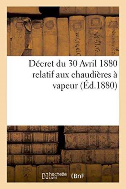 Decret Du 30 Avril 1880 Relatif Aux Chaudieres A Vapeur, Paperback / softback Book