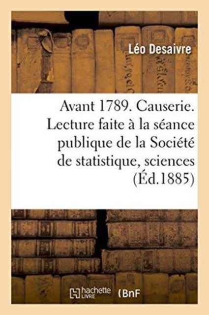 Avant 1789. Causerie. Lecture Faite ? La S?ance Publique de la Soci?t? de Statistique, Sciences, Paperback / softback Book