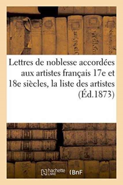 Lettres de Noblesse Accordees Aux Artistes Francais Xviie Et Xviiie Siecles, La Liste Des Artistes, Paperback / softback Book