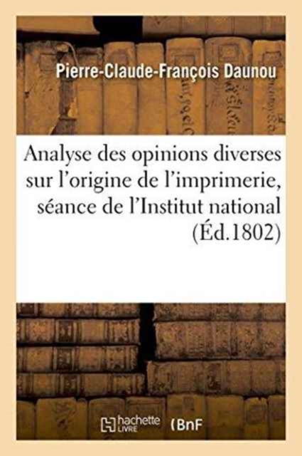 Analyse Des Opinions Diverses Sur l'Origine de l'Imprimerie, Lue ? La S?ance de l'Institut National, Paperback / softback Book