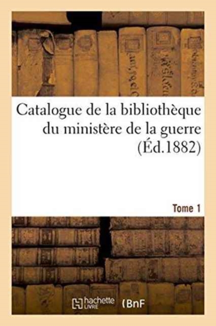 Catalogue de la Bibliotheque Du Ministere de la Guerre. Tome 1, Paperback / softback Book