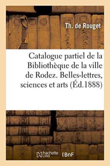 Catalogue Partiel de la Bibliotheque de la Ville de Rodez. Belles-Lettres, Sciences & Arts, Histoire, Paperback / softback Book