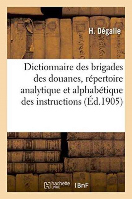 Dictionnaire Des Brigades Des Douanes, Repertoire Analytique Et Alphabetique Des Instructions, Paperback / softback Book