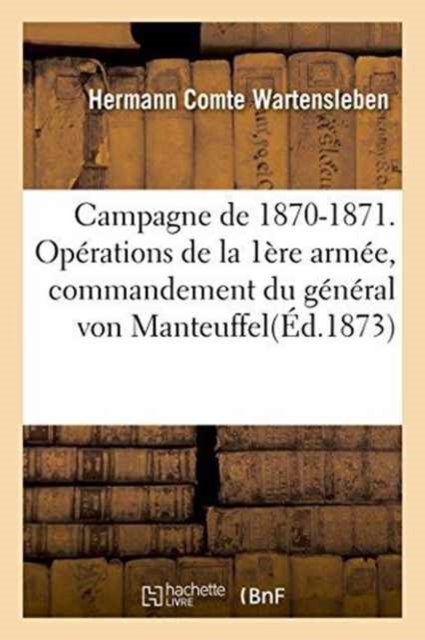 Campagne de 1870-1871. Operations de la Ire Armee, Commandement Du General Von Manteuffel, Paperback / softback Book