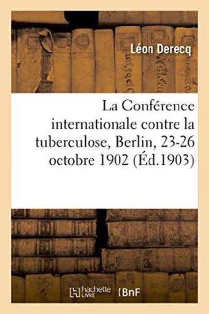 La Conf?rence Internationale Contre La Tuberculose, Berlin, 23-26 Octobre 1902, Paperback / softback Book