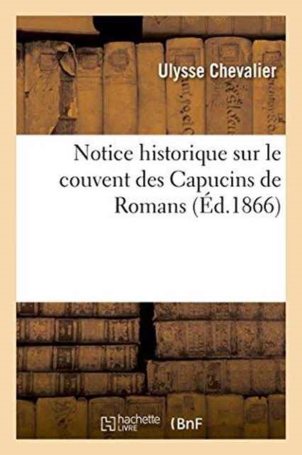 Notice Historique Sur Le Couvent Des Capucins de Romans, Paperback / softback Book
