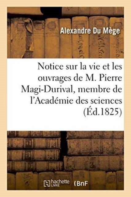 Notice Sur La Vie Et Les Ouvrages de M. Pierre Magi-Durival, Membre de l'Academie Des Sciences, Paperback / softback Book