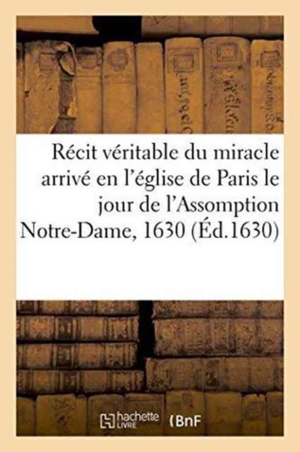Recit Veritable Du Miracle Arrive En l'Eglise de Paris Le Jour de l'Assomption Notre-Dame, 1630, Paperback / softback Book