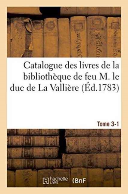 Catalogue Des Livres de la Biblioth?que de Feu M. Le Duc de la Valli?re. Tome 3-1, Paperback / softback Book
