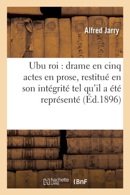 Ubu Roi Drame En Cinq Actes En Prose, Restitu? En Son Int?grit? Tel Qu'il a ?t? Repr?sent?, Paperback / softback Book