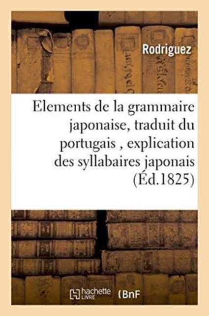 Elements de la Grammaire Japonaise, Traduit Du Portugais, : Precedes d'Une Explication Des Syllabaires Japonais, Paperback / softback Book