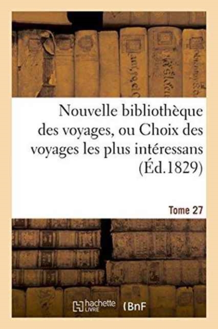 Nouvelle Bibliotheque Des Voyages, Ou Choix Des Voyages Les Plus Interessans Tome 27, Paperback / softback Book