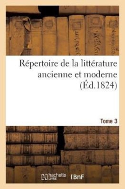 R?pertoire de la Litt?rature Ancienne Et Moderne. T3, Paperback / softback Book