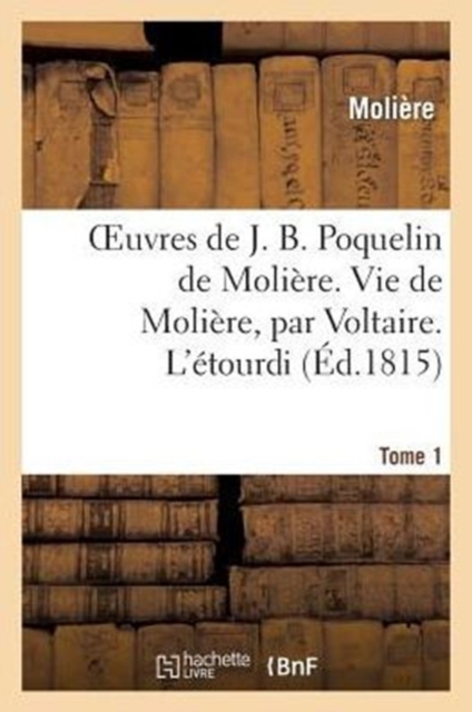 Oeuvres de J. B. Poquelin de Moli?re. Tome 1. Vie de Moli?re, Par Voltaire. l'?tourdi : . Les Pr?cieuses Ridicules. l'?cole Des Maris, Paperback / softback Book