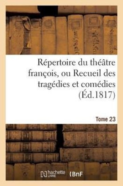 Repertoire Du Theatre Francois, Ou Recueil Des Tragedies Et Comedies. Tome 23, Paperback / softback Book