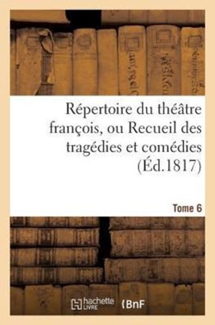 Repertoire Du Theatre Francois, Ou Recueil Des Tragedies Et Comedies. Tome 6, Paperback / softback Book