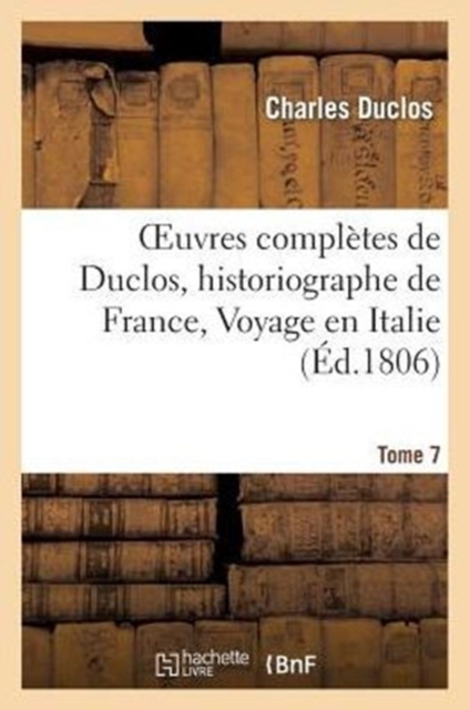 Oeuvres Compl?tes de Duclos, Historiographe de France, T. 7 Voyage En Italie, Paperback / softback Book