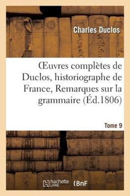Oeuvres Compl?tes de Duclos, Historiographe de France, T. 9 Remarques Sur La Grammaire, Paperback / softback Book
