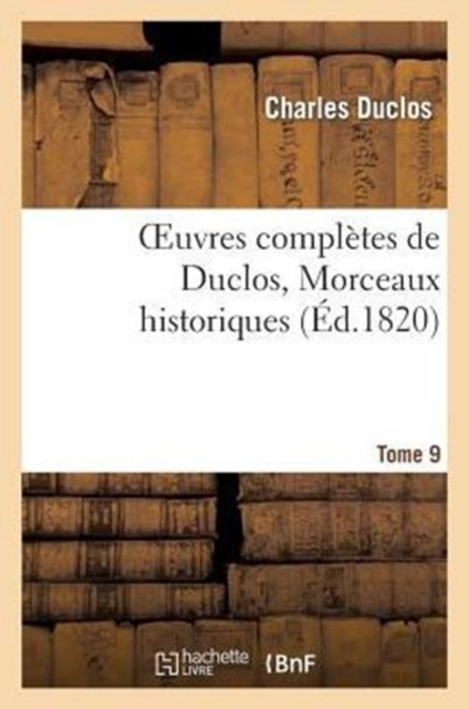 Oeuvres Compl?tes de Duclos. Tome 9 Morceaux Historiques, Paperback / softback Book
